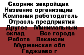 Скорняк-закройщик › Название организации ­ Компания-работодатель › Отрасль предприятия ­ Другое › Минимальный оклад ­ 1 - Все города Работа » Вакансии   . Мурманская обл.,Гаджиево г.
